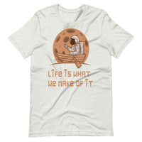 LIFE IS WHAT WE MAKE OF IT unisex tshirt
