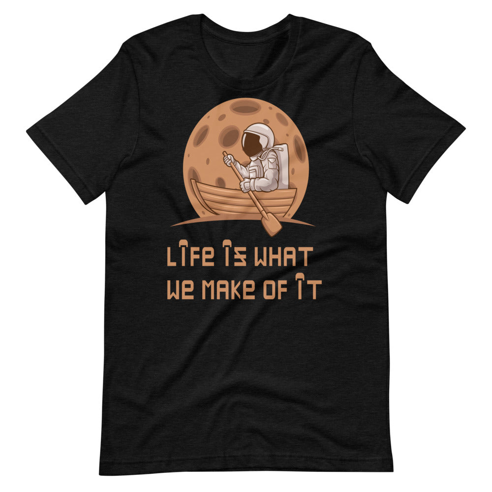 LIFE IS WHAT WE MAKE OF IT unisex tshirt