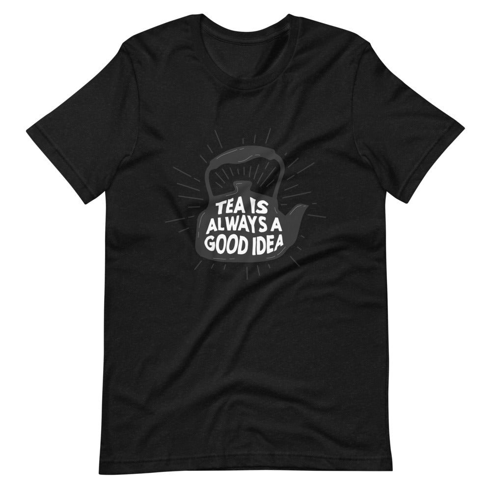 TEA IS ALWAYS A GOOD IDEA Unisex t-shirt