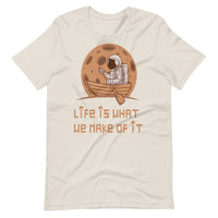 LIFE IS WHAT WE MAKE OF IT unisex tshirt
