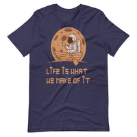 LIFE IS WHAT WE MAKE OF IT unisex tshirt
