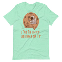 LIFE IS WHAT WE MAKE OF IT unisex tshirt
