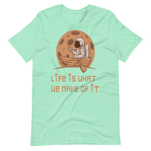 LIFE IS WHAT WE MAKE OF IT unisex tshirt