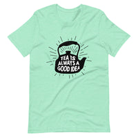 TEA IS ALWAYS A GOOD IDEA Unisex t-shirt
