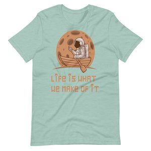 LIFE IS WHAT WE MAKE OF IT unisex tshirt