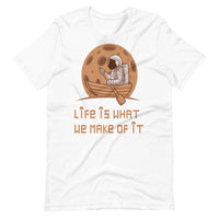 LIFE IS WHAT WE MAKE OF IT unisex tshirt
